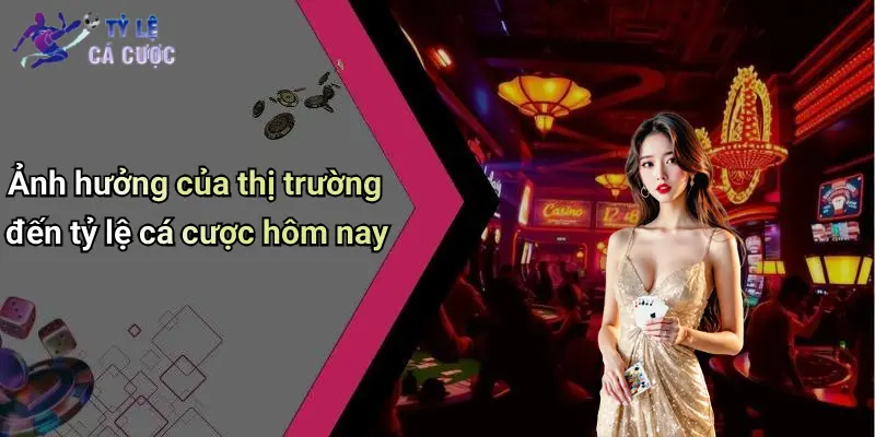Ảnh hưởng của thị trường đến tỷ lệ cá cược hôm nay