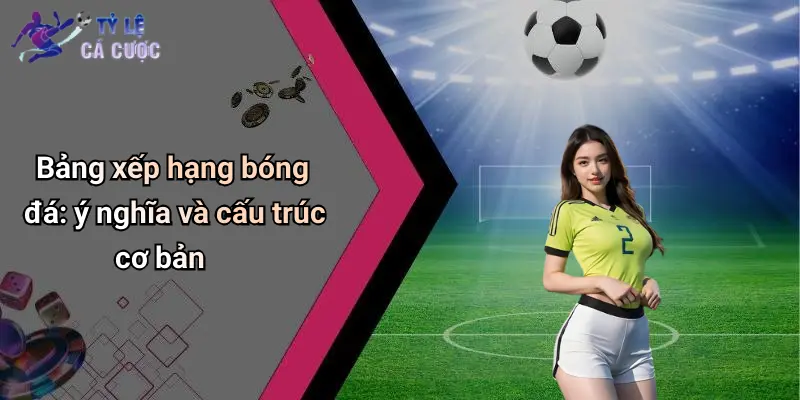 Bảng xếp hạng bóng đá: ý nghĩa và cấu trúc cơ bản
