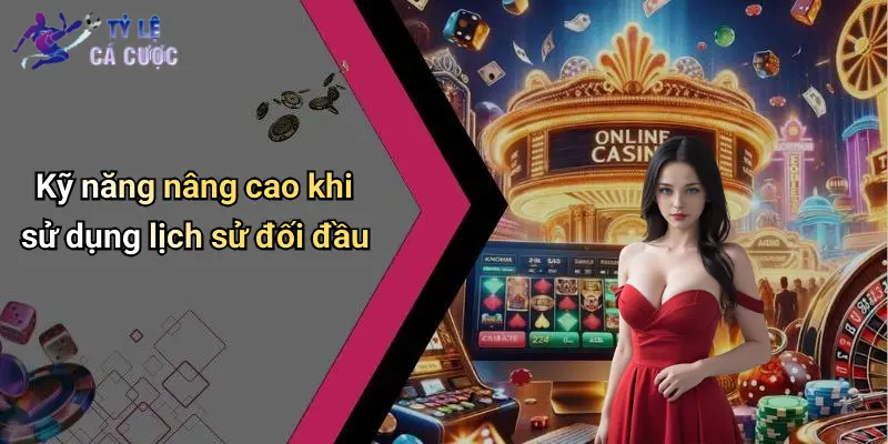 Kỹ năng nâng cao khi sử dụng lịch sử đối đầu