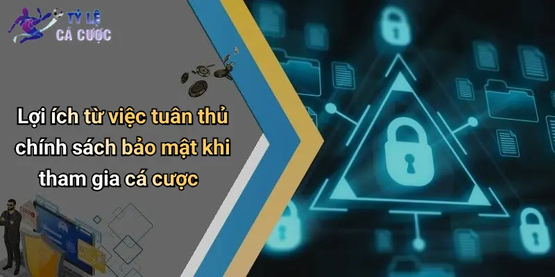 Lợi ích từ việc tuân thủ chính sách bảo mật khi tham gia cá cược
