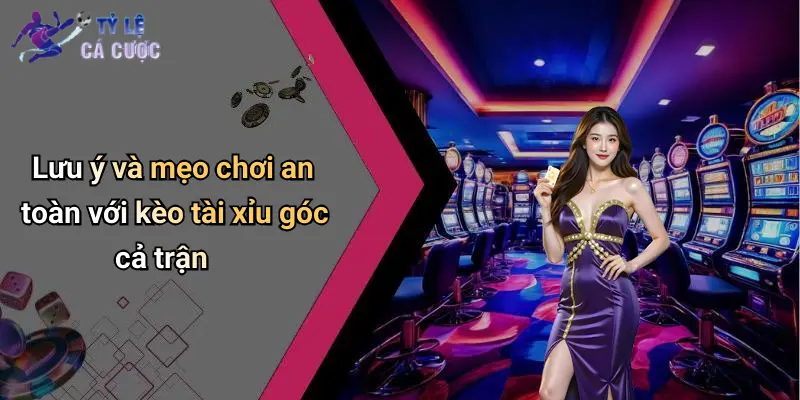 Lưu ý và mẹo chơi an toàn với kèo tài xỉu góc cả trận