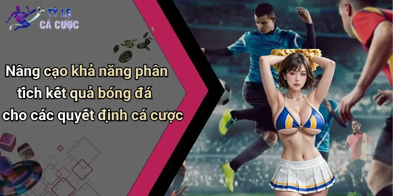 Nâng cạo khả năng phân tích kết quả bóng đá cho các quyết định cá cược