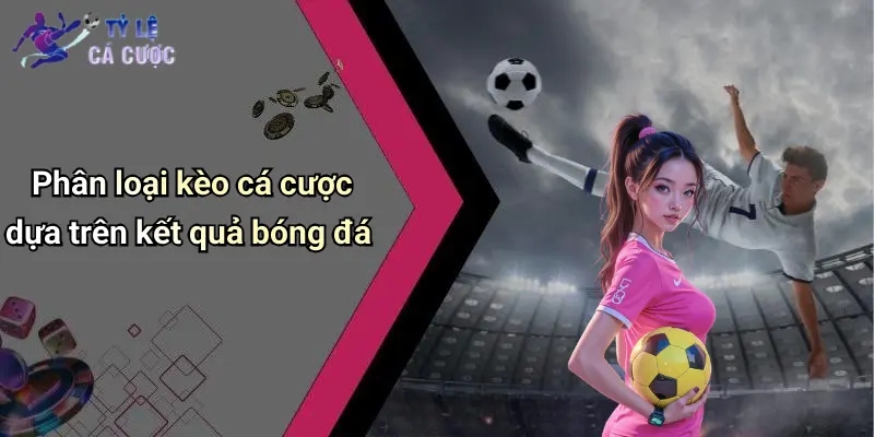 Phân loại kèo cá cược dựa trên kết quả bóng đá