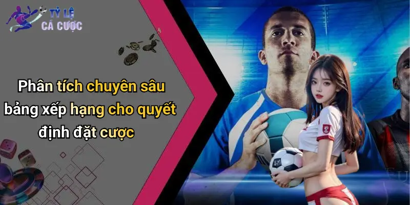 Phân tích chuyên sâu bảng xếp hạng cho quyết định đặt cược