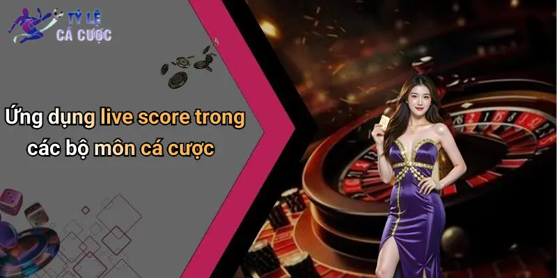 Ứng dụng live score trong các bộ môn cá cược