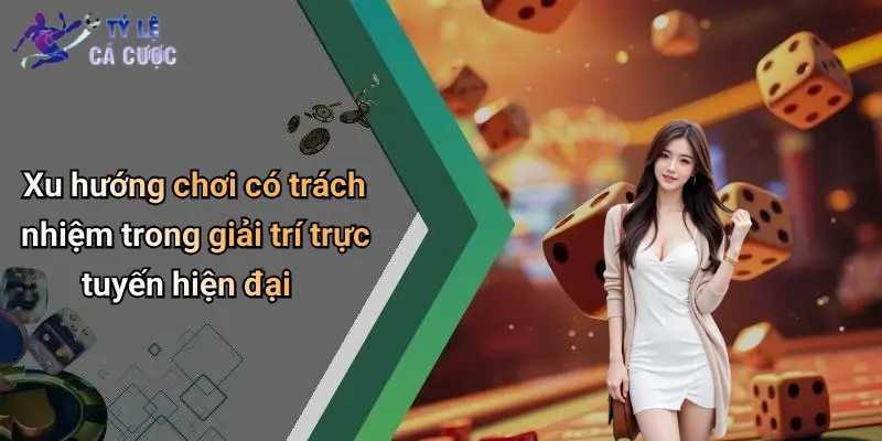 Xu hướng chơi có trách nhiệm trong giải trí trực tuyến hiện đại