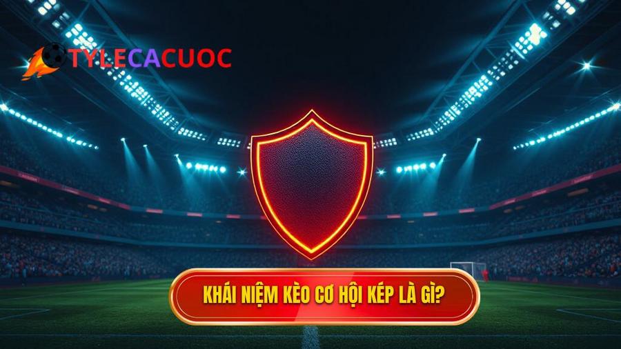 Khái niệm Kèo cơ hội kép (Double Chance) là gì?