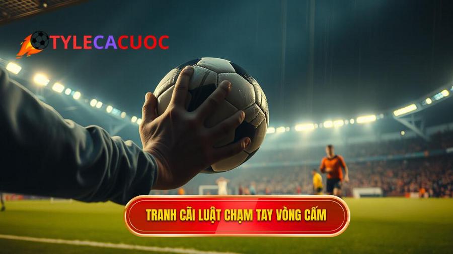 Tại sao luật chạm tay trong vòng cấm lại gây tranh cãi?