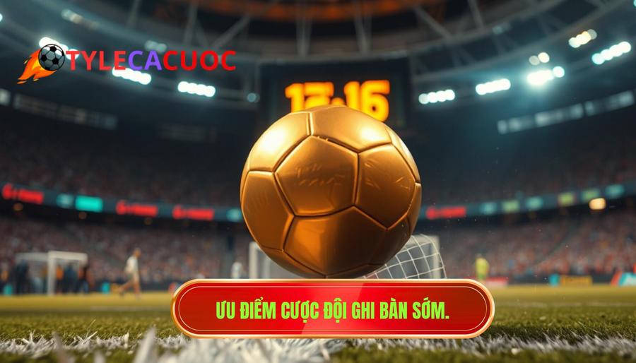 2. Ưu điểm cược đội ghi bàn sớm.