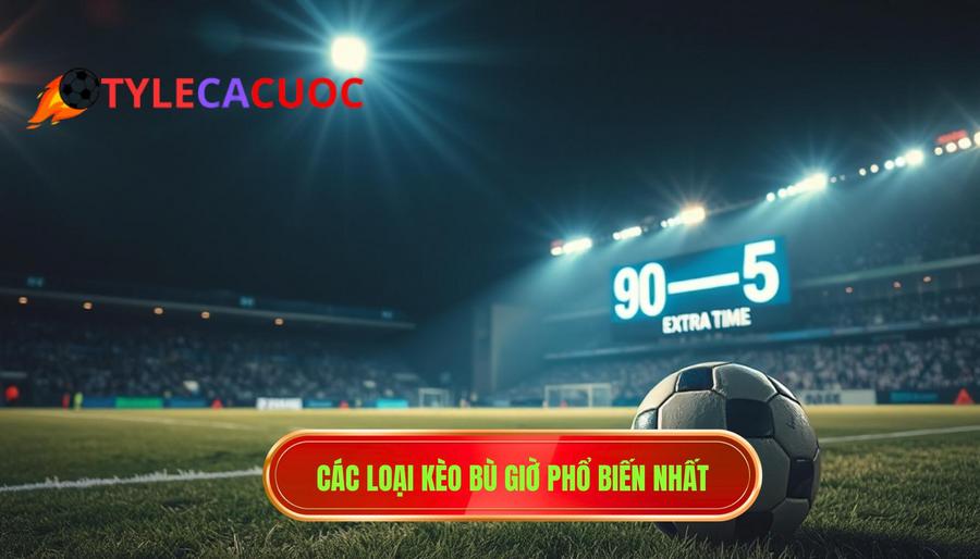 3. Các loại kèo bù giờ phổ biến nhất